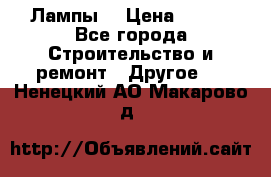 Лампы  › Цена ­ 200 - Все города Строительство и ремонт » Другое   . Ненецкий АО,Макарово д.